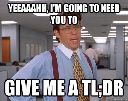 Image of a manager in blue shirt, red over the shoulder suspenders and a honeycomb tie saying "Yeaaah I'm going to need you to give me a TL;DR". TL;DR stands for Too Long, Didn't Read.  